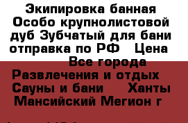 Экипировка банная Особо крупнолистовой дуб Зубчатый для бани отправка по РФ › Цена ­ 100 - Все города Развлечения и отдых » Сауны и бани   . Ханты-Мансийский,Мегион г.